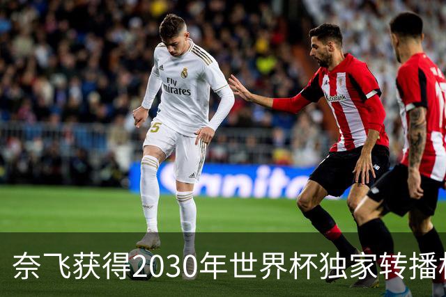 奈飞获得2030年世界杯独家转播权，直播将变得更精彩！