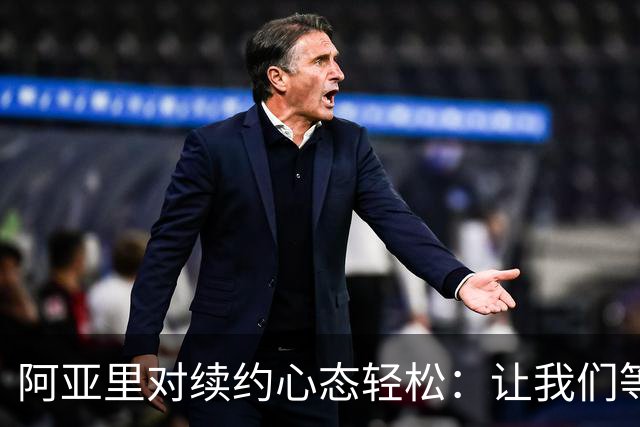阿亚里对续约心态轻松：让我们等等看吧