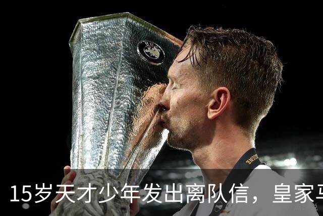 15岁天才少年发出离队信，皇家马德里巴萨拜仁齐争抢