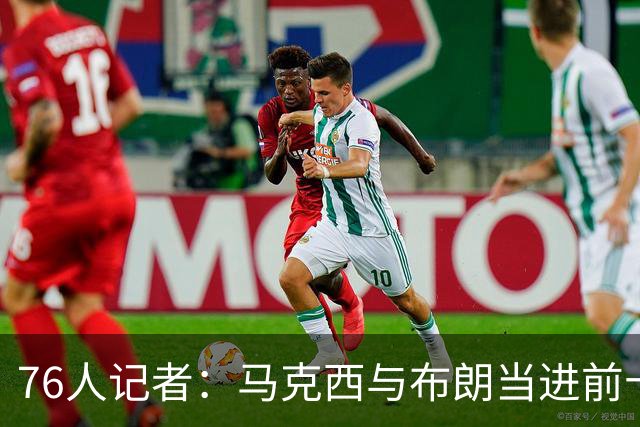 76人记者：马克西与布朗当进前十，合队不该影响评价